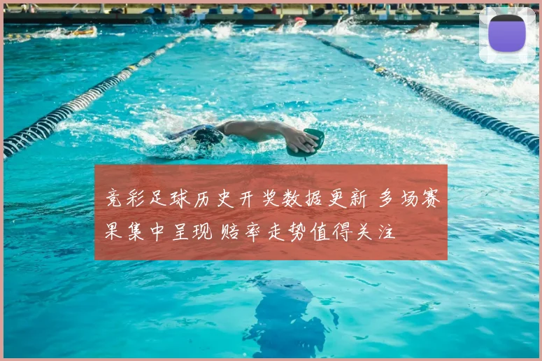 竞彩足球历史开奖数据更新 多场赛果集中呈现 赔率走势值得关注