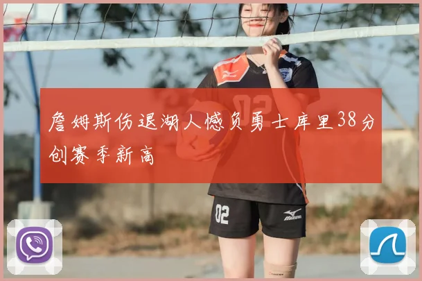 詹姆斯伤退湖人憾负勇士库里38分创赛季新高