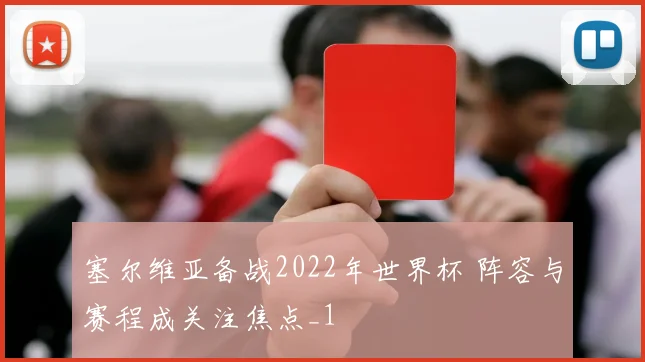 塞尔维亚备战2022年世界杯 阵容与赛程成关注焦点_1