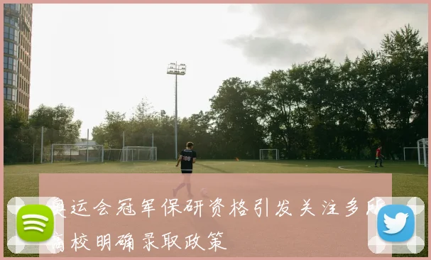 奥运会冠军保研资格引发关注多所高校明确录取政策