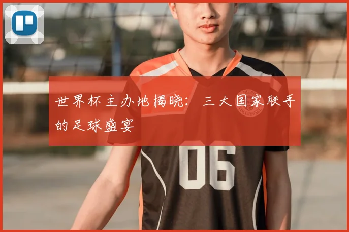 世界杯主办地揭晓:三大国家联手的足球盛宴