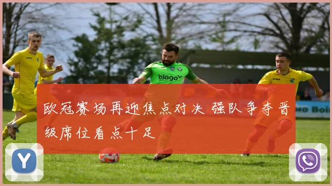 欧冠赛场再迎焦点对决 强队争夺晋级席位看点十足