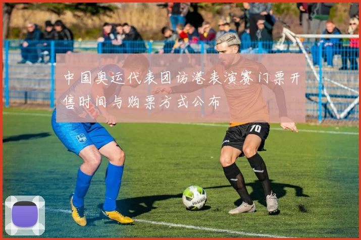中国奥运代表团访港表演赛门票开售时间与购票方式公布
