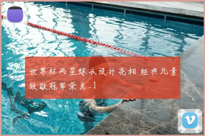 世界杯两星球衣设计亮相 经典元素致敬冠军荣光_1