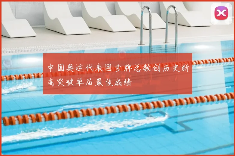 中国奥运代表团金牌总数创历史新高突破单届最佳成绩