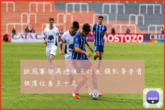 欧冠赛场再迎焦点对决 强队争夺晋级席位看点十足