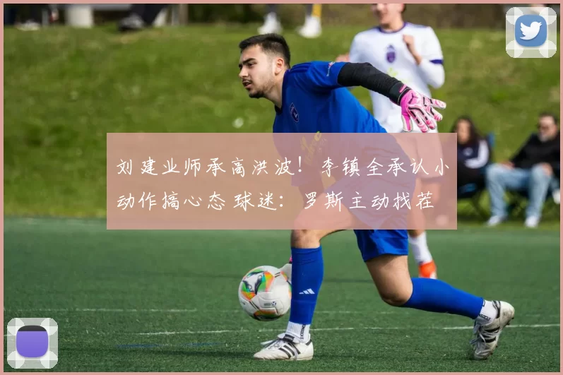 刘建业师承高洪波！李镇全承认小动作搞心态 球迷：罗斯主动找茬