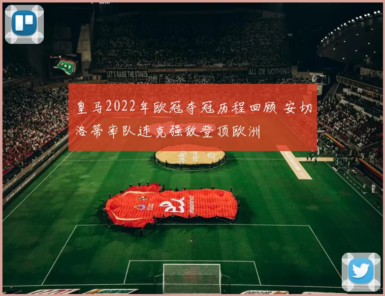 皇马2022年欧冠夺冠历程回顾 安切洛蒂率队连克强敌登顶欧洲