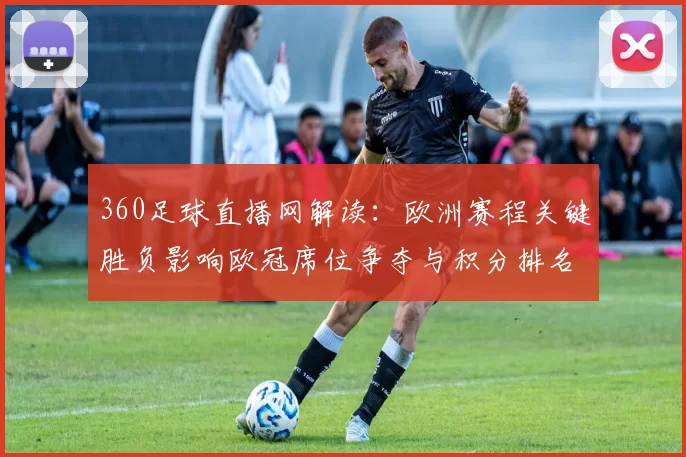 360足球直播网解读：欧洲赛程关键胜负影响欧冠席位争夺与积分排名