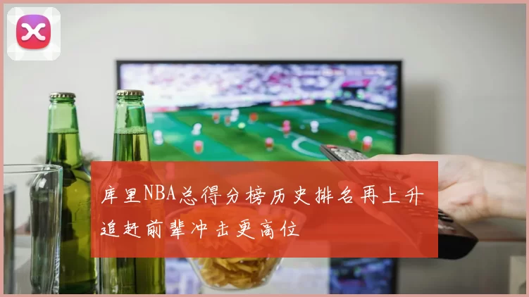 库里NBA总得分榜历史排名再上升 追赶前辈冲击更高位